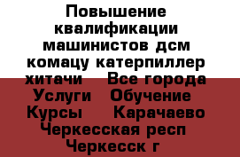 Повышение квалификации машинистов дсм комацу,катерпиллер,хитачи. - Все города Услуги » Обучение. Курсы   . Карачаево-Черкесская респ.,Черкесск г.